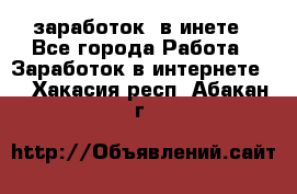  заработок  в инете - Все города Работа » Заработок в интернете   . Хакасия респ.,Абакан г.